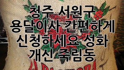 청주 서원구 용달이사 간편하게 신청하세요! (성화, 개신, 죽림동)