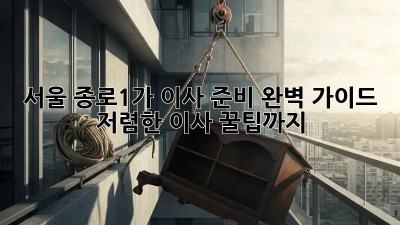 서울 종로1가 이사 준비 완벽 가이드! 저렴한 이사 꿀팁까지! ✨