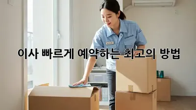 이사, 빠르게 예약하는 최고의 방법!