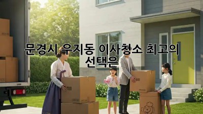 문경시 우지동 이사청소, 최고의 선택은? ✨